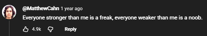 Top YouTube comment: everyone stronger than me is a freak, and everyone weaker than me is a noob.